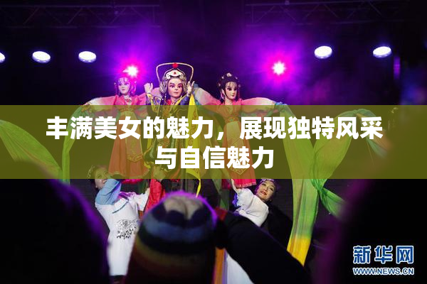 丰满美女的魅力，展现独特风采与自信魅力