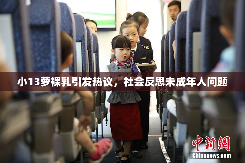 小13萝裸乳引发热议，社会反思未成年人问题