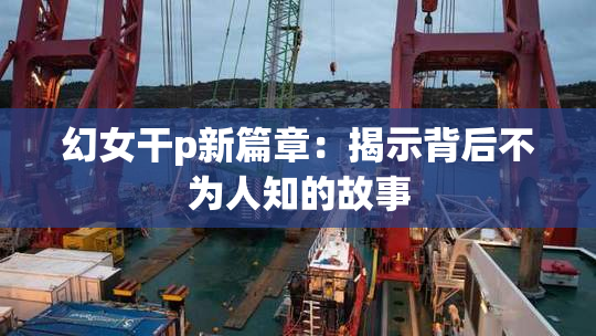 幻女干p新篇章：揭示背后不为人知的故事