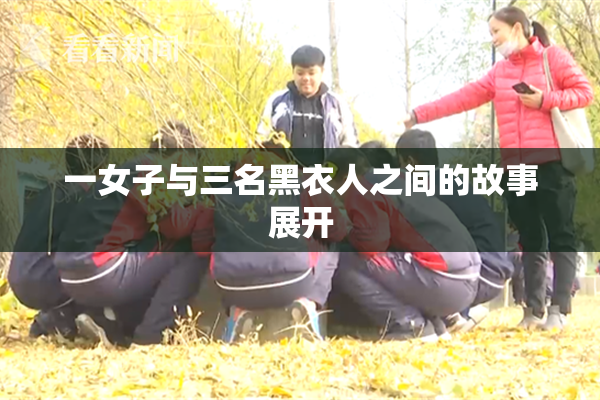 一女子与三名黑衣人之间的故事展开