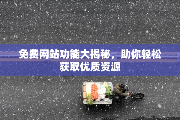 免费网站功能大揭秘，助你轻松获取优质资源