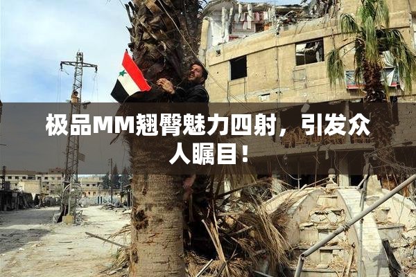 极品MM翘臀魅力四射，引发众人瞩目！