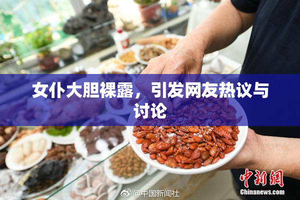 女仆大胆裸露，引发网友热议与讨论