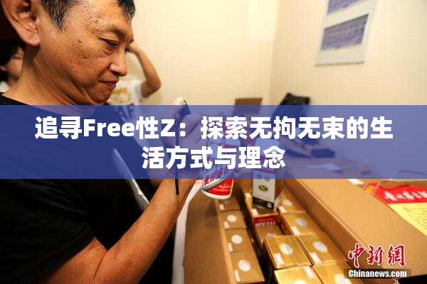 追寻Free性Z：探索无拘无束的生活方式与理念