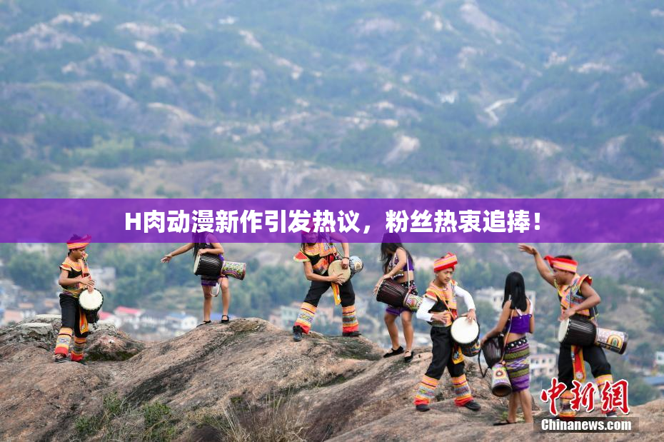 H肉动漫新作引发热议，粉丝热衷追捧！