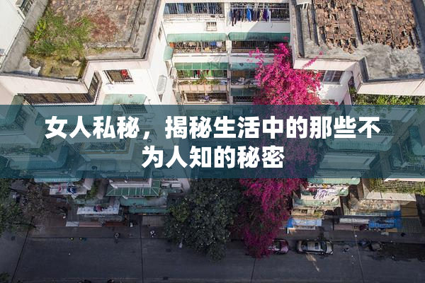 女人私秘，揭秘生活中的那些不为人知的秘密