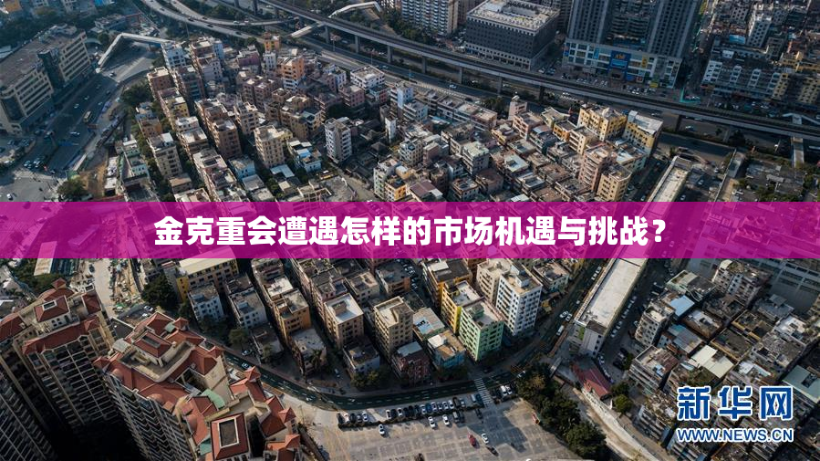 金克重会遭遇怎样的市场机遇与挑战？
