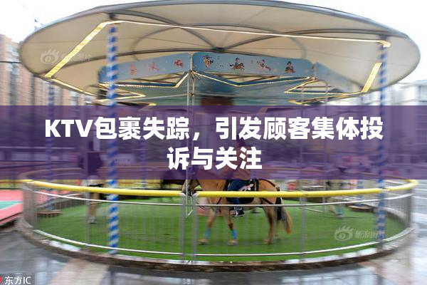 KTV包裹失踪，引发顾客集体投诉与关注