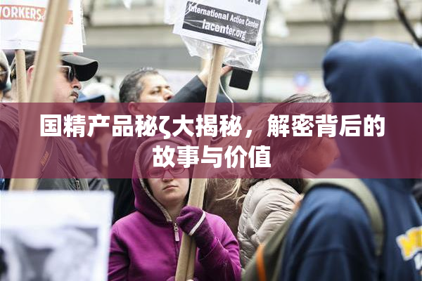 国精产品秘ζ大揭秘，解密背后的故事与价值
