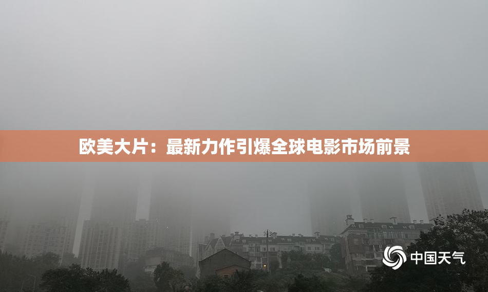 欧美大片：最新力作引爆全球电影市场前景