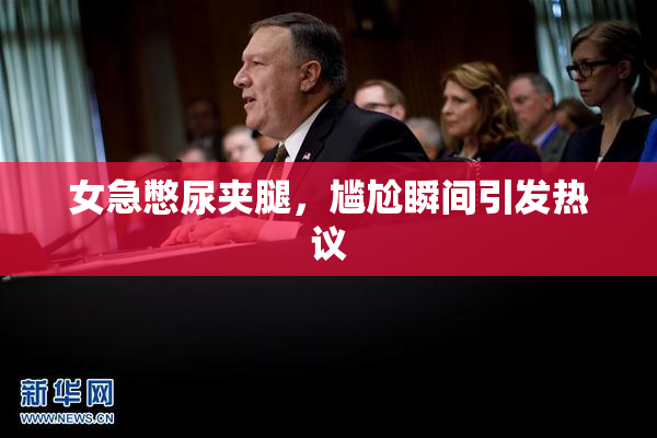 女急憋尿夹腿，尴尬瞬间引发热议