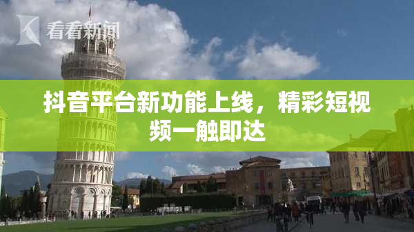 抖音平台新功能上线，精彩短视频一触即达