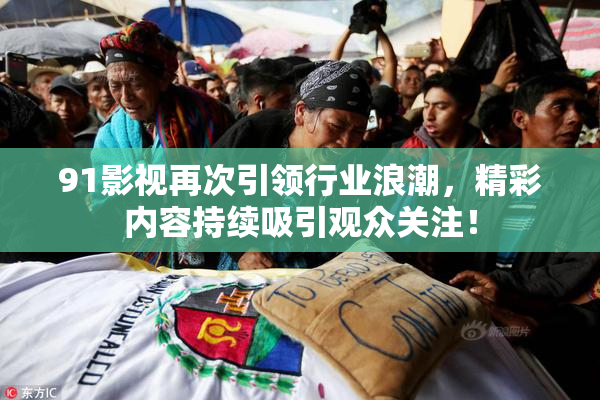 91影视再次引领行业浪潮，精彩内容持续吸引观众关注！