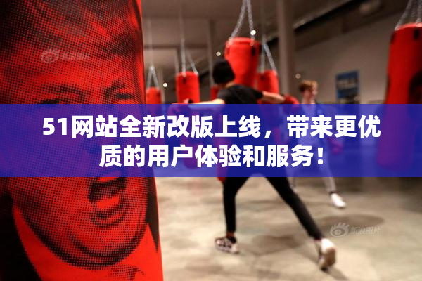 51网站全新改版上线，带来更优质的用户体验和服务！