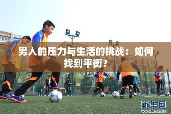 男人的压力与生活的挑战：如何找到平衡？