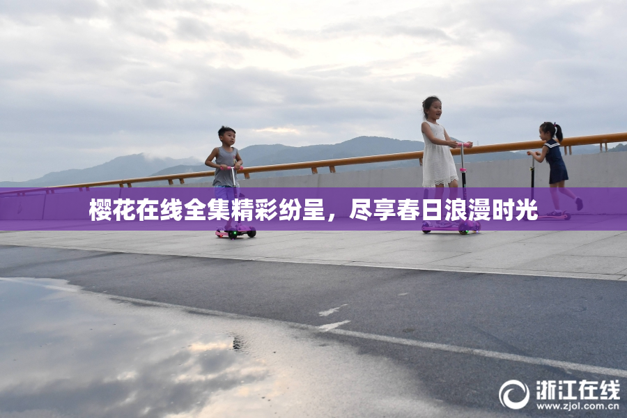 樱花在线全集精彩纷呈，尽享春日浪漫时光