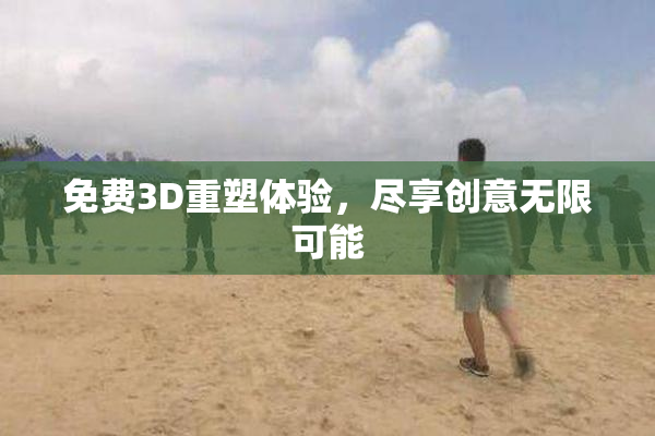 免费3D重塑体验，尽享创意无限可能