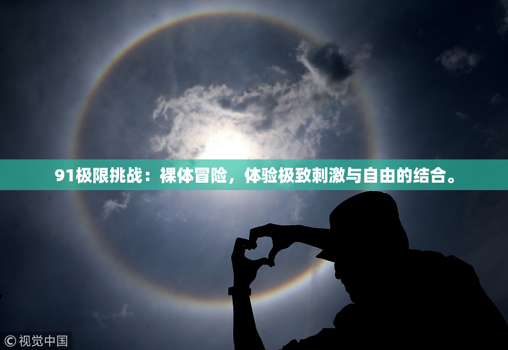 91极限挑战：裸体冒险，体验极致刺激与自由的结合。
