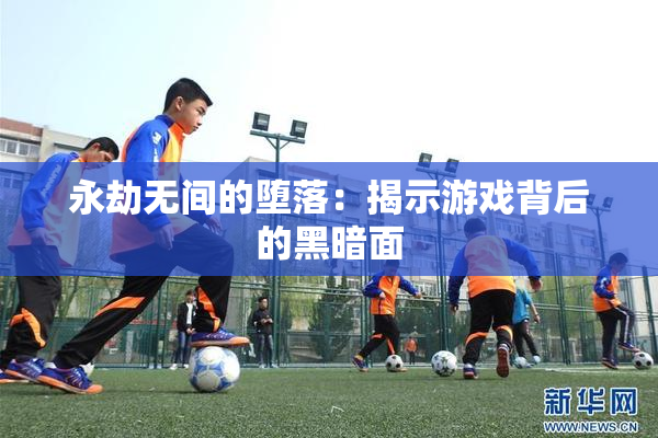 永劫无间的堕落：揭示游戏背后的黑暗面