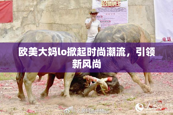 欧美大妈lo掀起时尚潮流，引领新风尚