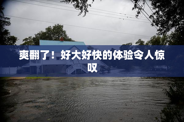 爽翻了！好大好快的体验令人惊叹