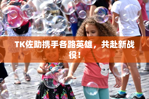 TK佐助携手各路英雄，共赴新战役！