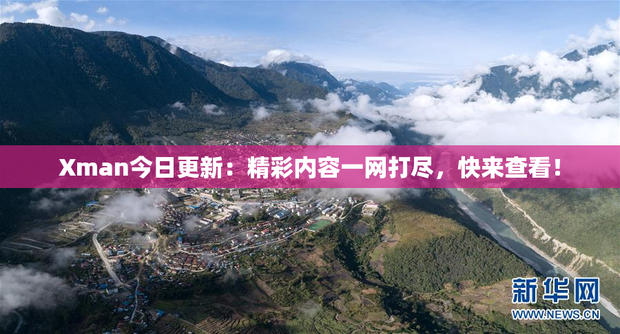 Xman今日更新：精彩内容一网打尽，快来查看！