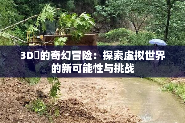 3D姉的奇幻冒险：探索虚拟世界的新可能性与挑战