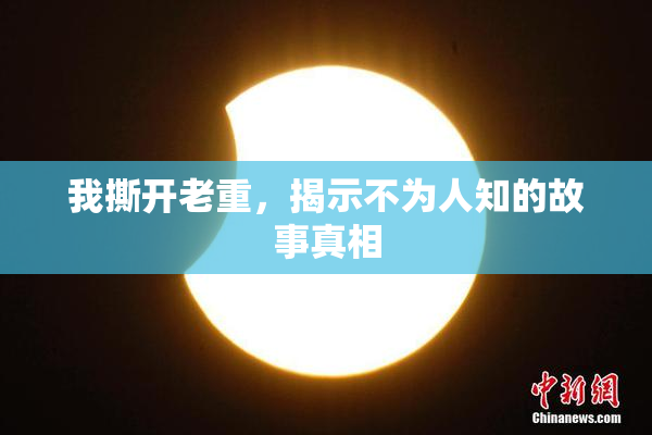 我撕开老重，揭示不为人知的故事真相