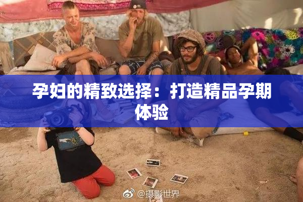 孕妇的精致选择：打造精品孕期体验