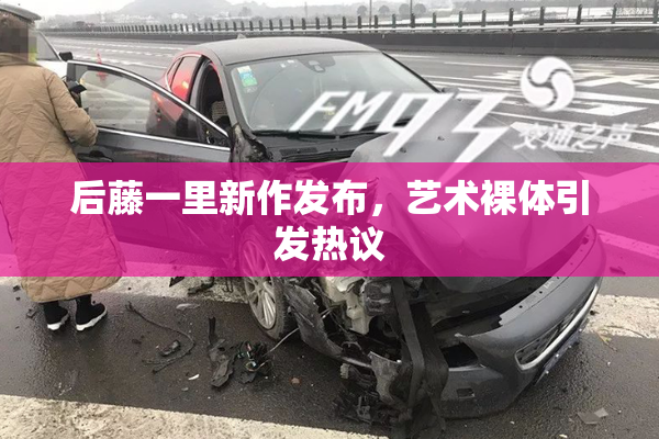 后藤一里新作发布，艺术裸体引发热议