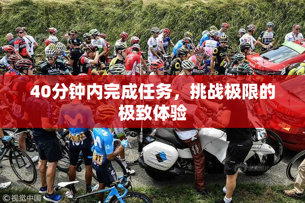 40分钟内完成任务，挑战极限的极致体验