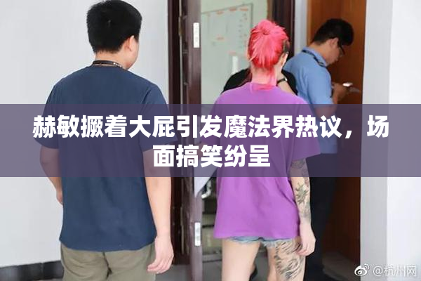 赫敏撅着大屁引发魔法界热议，场面搞笑纷呈