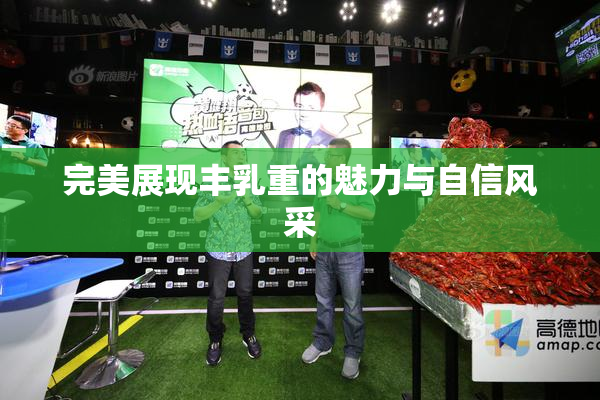 完美展现丰乳重的魅力与自信风采