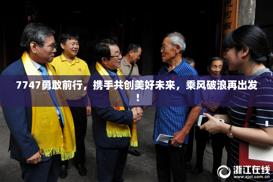 7747勇敢前行，携手共创美好未来，乘风破浪再出发！