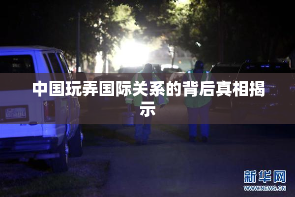 中国玩弄国际关系的背后真相揭示