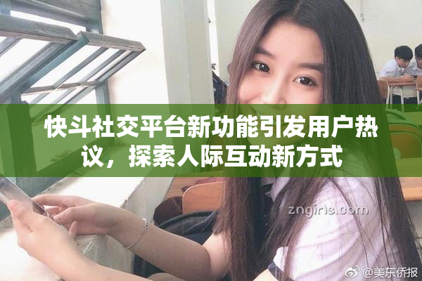 快斗社交平台新功能引发用户热议，探索人际互动新方式