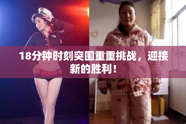 18分钟时刻突围重重挑战，迎接新的胜利！