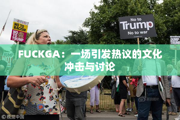 FUCKGA：一场引发热议的文化冲击与讨论