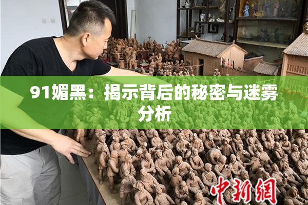91媚黑：揭示背后的秘密与迷雾分析