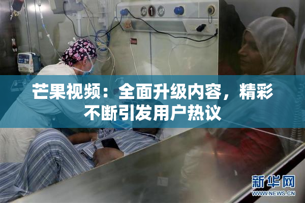 芒果视频：全面升级内容，精彩不断引发用户热议