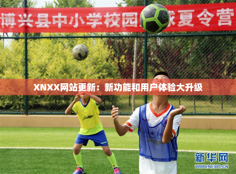 XNXX网站更新：新功能和用户体验大升级