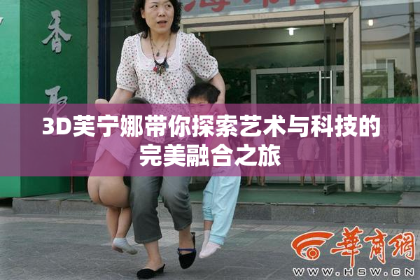 3D芙宁娜带你探索艺术与科技的完美融合之旅