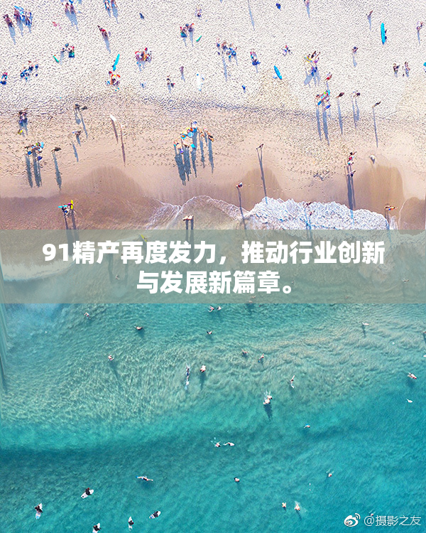 91精产再度发力，推动行业创新与发展新篇章。