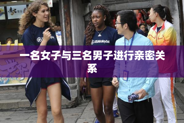 一名女子与三名男子进行亲密关系