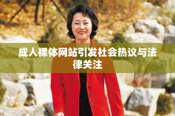 成人裸体网站引发社会热议与法律关注
