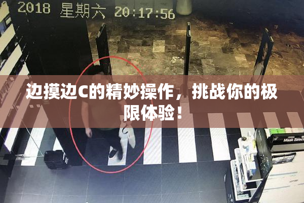 边摸边C的精妙操作，挑战你的极限体验！