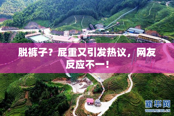 脱裤子？屁重又引发热议，网友反应不一！