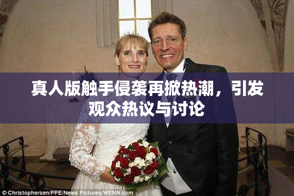 真人版触手侵袭再掀热潮，引发观众热议与讨论