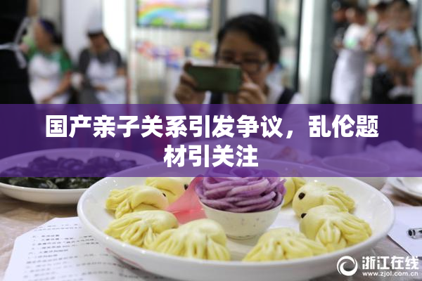 国产亲子关系引发争议，乱伦题材引关注